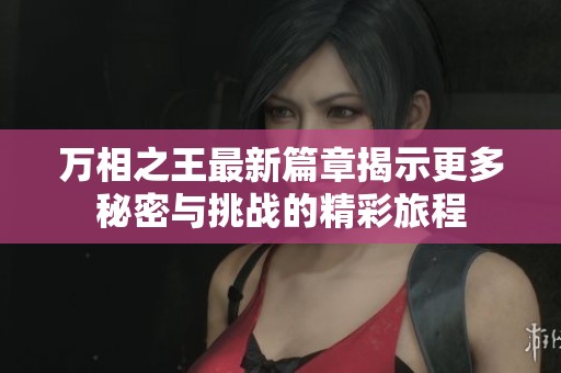 万相之王最新篇章揭示更多秘密与挑战的精彩旅程