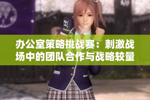 办公室策略挑战赛：刺激战场中的团队合作与战略较量
