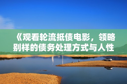 《观看轮流抵债电影，领略别样的债务处理方式与人性考验》