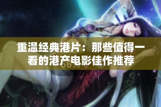 重温经典港片：那些值得一看的港产电影佳作推荐