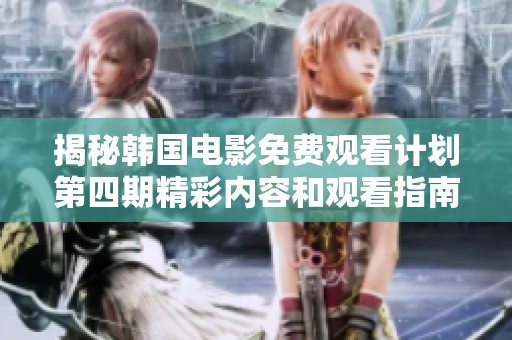 揭秘韩国电影免费观看计划第四期精彩内容和观看指南