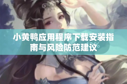 小黄鸭应用程序下载安装指南与风险防范建议