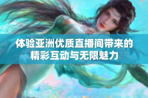 体验亚洲优质直播间带来的精彩互动与无限魅力