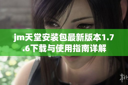 jm天堂安装包最新版本1.7.6下载与使用指南详解
