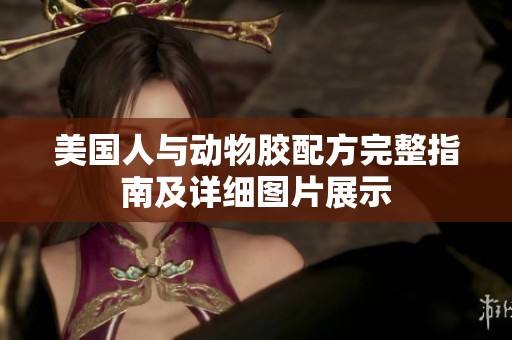 美国人与动物胶配方完整指南及详细图片展示