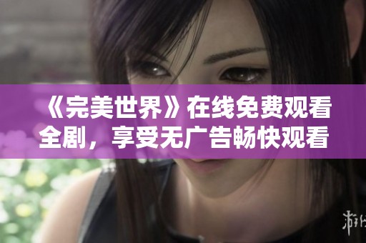 《完美世界》在线免费观看全剧，享受无广告畅快观看体验
