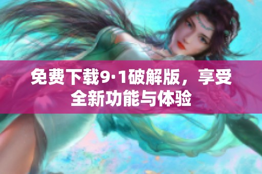 免费下载9·1破解版，享受全新功能与体验
