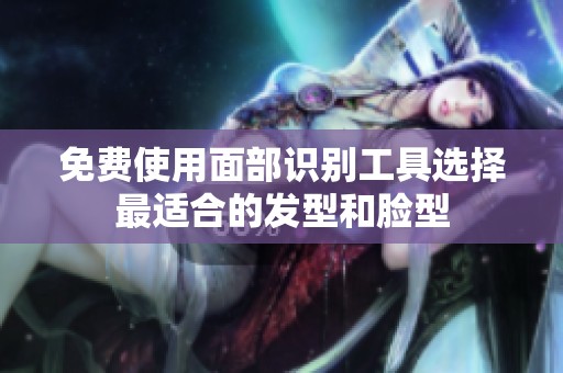 免费使用面部识别工具选择最适合的发型和脸型