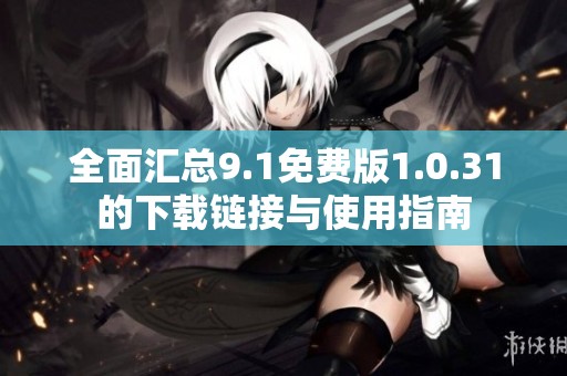 全面汇总9.1免费版1.0.31的下载链接与使用指南