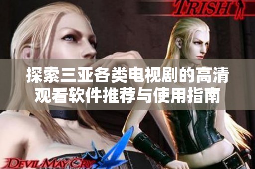 探索三亚各类电视剧的高清观看软件推荐与使用指南