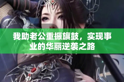 我助老公重振旗鼓，实现事业的华丽逆袭之路