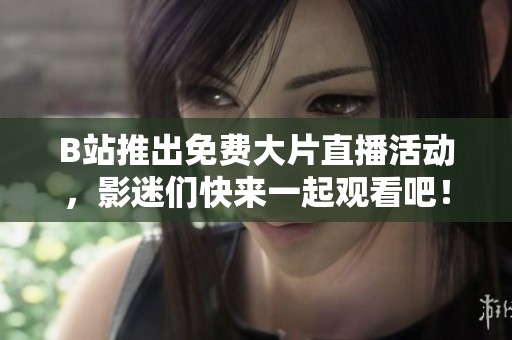 B站推出免费大片直播活动，影迷们快来一起观看吧！