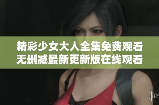 精彩少女大人全集免费观看无删减最新更新版在线观看