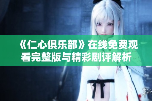 《仁心俱乐部》在线免费观看完整版与精彩剧评解析