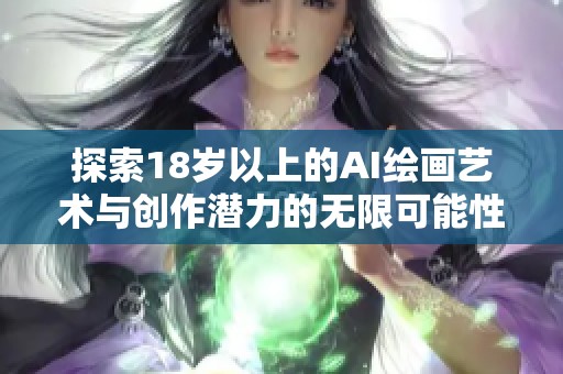 探索18岁以上的AI绘画艺术与创作潜力的无限可能性