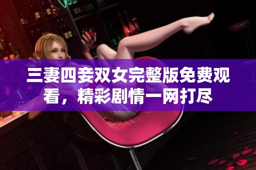 三妻四妾双女完整版免费观看，精彩剧情一网打尽