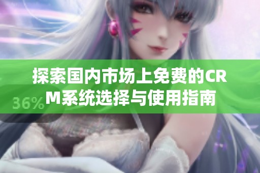 探索国内市场上免费的CRM系统选择与使用指南
