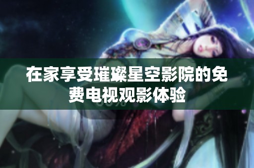 在家享受璀璨星空影院的免费电视观影体验