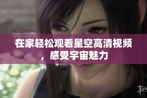 在家轻松观看星空高清视频，感受宇宙魅力