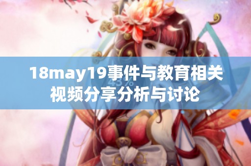 18may19事件与教育相关视频分享分析与讨论