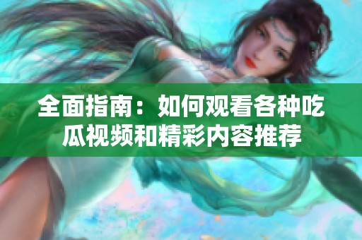 全面指南：如何观看各种吃瓜视频和精彩内容推荐