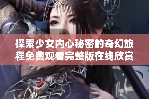 探索少女内心秘密的奇幻旅程免费观看完整版在线欣赏
