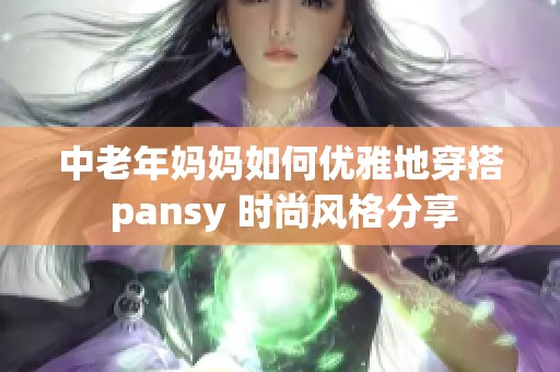 中老年妈妈如何优雅地穿搭 pansy 时尚风格分享