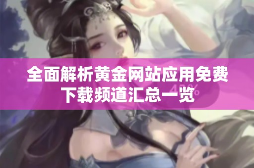 全面解析黄金网站应用免费下载频道汇总一览