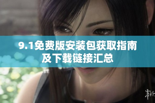 9.1免费版安装包获取指南及下载链接汇总