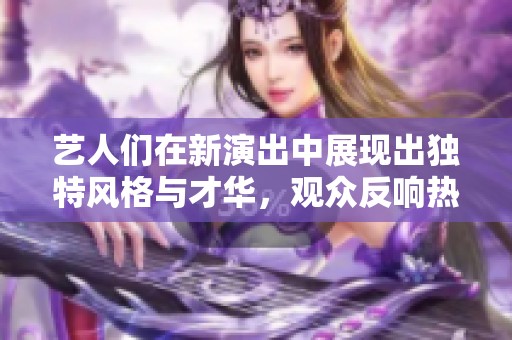 艺人们在新演出中展现出独特风格与才华，观众反响热烈