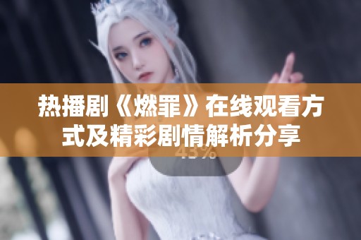热播剧《燃罪》在线观看方式及精彩剧情解析分享