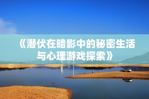 《潜伏在暗影中的秘密生活与心理游戏探索》