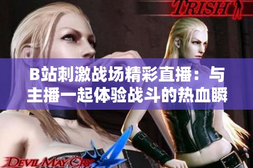 B站刺激战场精彩直播：与主播一起体验战斗的热血瞬间