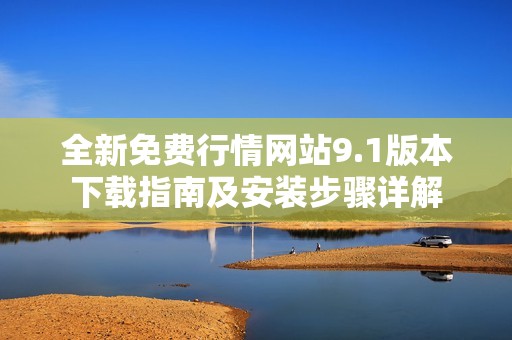 全新免费行情网站9.1版本下载指南及安装步骤详解