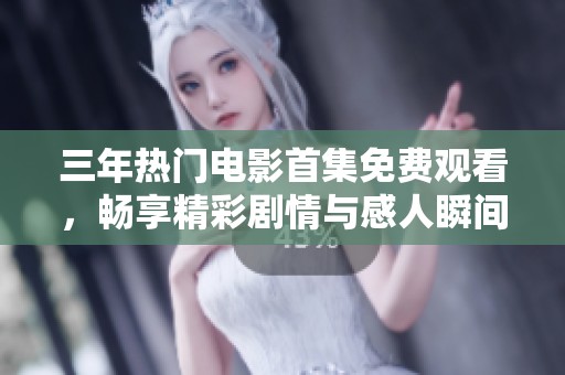 三年热门电影首集免费观看，畅享精彩剧情与感人瞬间