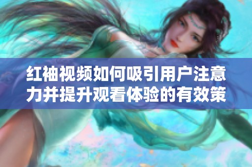 红袖视频如何吸引用户注意力并提升观看体验的有效策略