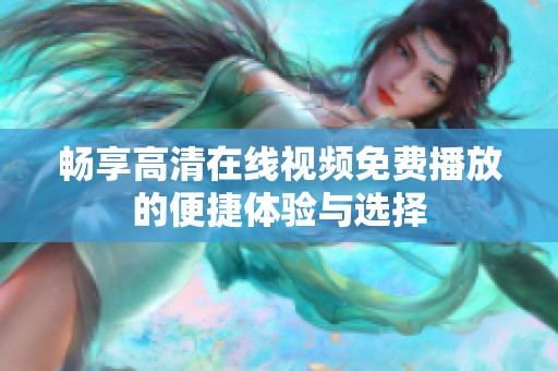 畅享高清在线视频免费播放的便捷体验与选择