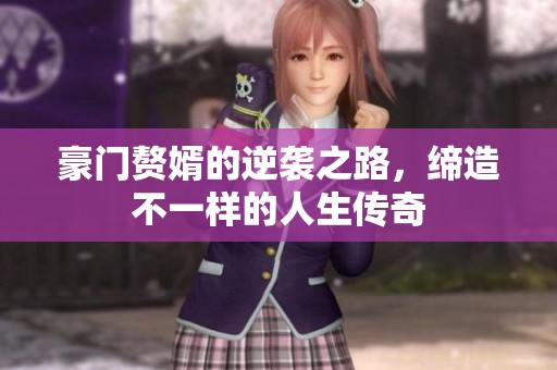 豪门赘婿的逆袭之路，缔造不一样的人生传奇