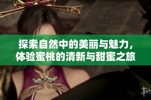 探索自然中的美丽与魅力，体验蜜桃的清新与甜蜜之旅