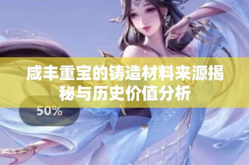 咸丰重宝的铸造材料来源揭秘与历史价值分析