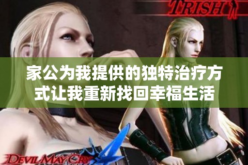 家公为我提供的独特治疗方式让我重新找回幸福生活