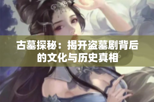 古墓探秘：揭开盗墓剧背后的文化与历史真相