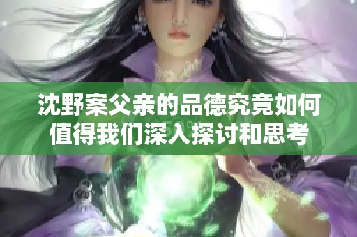 沈野案父亲的品德究竟如何值得我们深入探讨和思考