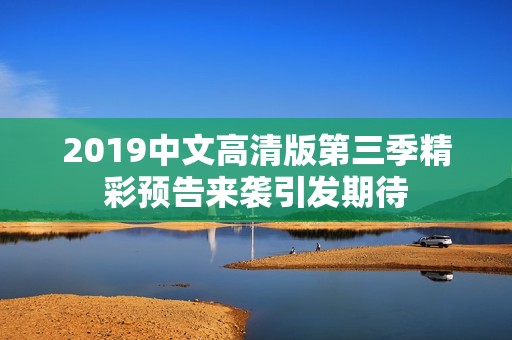 2019中文高清版第三季精彩预告来袭引发期待