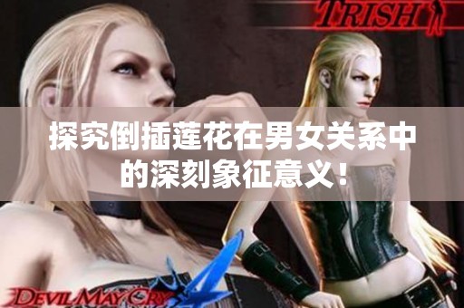 探究倒插莲花在男女关系中的深刻象征意义！