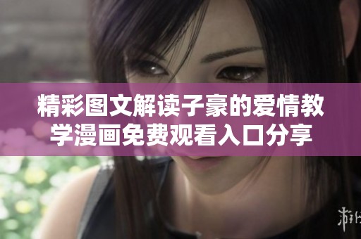 精彩图文解读子豪的爱情教学漫画免费观看入口分享