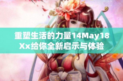 重塑生活的力量14May18Xx给你全新启示与体验