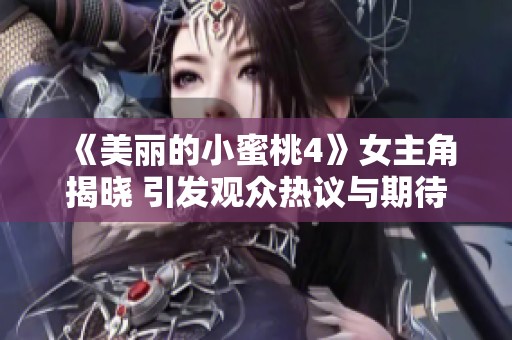 《美丽的小蜜桃4》女主角揭晓 引发观众热议与期待