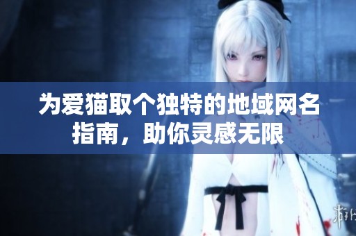 为爱猫取个独特的地域网名指南，助你灵感无限