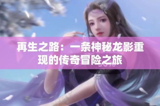 再生之路：一条神秘龙影重现的传奇冒险之旅